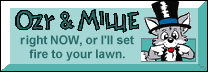 [Ozzy and Millie RIGHT NOW, or I'll set fire to your lawn